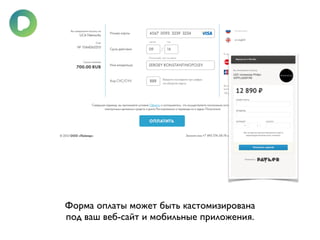 Форма оплаты может быть кастомизирована 
под ваш веб-сайт и мобильные приложения. 
 