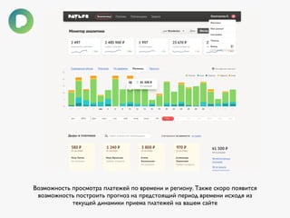 Возможность просмотра платежей по времени и региону. Также скоро появится 
возможность построить прогноз на предстоящий период времени исходя из 
текущей динамики приема платежей на вашем сайте 
 