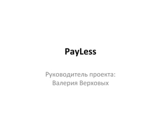 PayLess

Руководитель проекта:
  Валерия Верховых
 