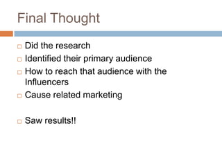 Final ThoughtDid the research Identified their primary audienceHow to reach that audience with the Influencers Cause related marketing Saw results!!