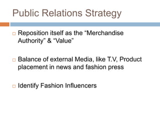 Public Relations Strategy Reposition itself as the “Merchandise Authority” & “Value”Balance of external Media, like T.V, Product placement in news and fashion pressIdentify Fashion Influencers 