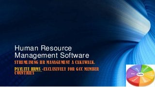 Human Resource
Management Software
STREMLINING HR MANAGEMENT A CAKEWALK.
PAYLITE HRMS -EXCLUSIVELY FOR GCC MEMBER
COUNTRIES
 