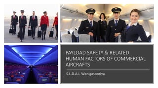 PAYLOAD SAFETY & RELATED
HUMAN FACTORS OF COMMERCIAL
AIRCRAFTS
S.L.D.A.I. Wanigasooriya
 