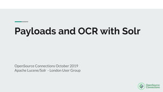 Payloads and OCR with Solr
OpenSource Connections October 2019
Apache Lucene/Solr - London User Group
 