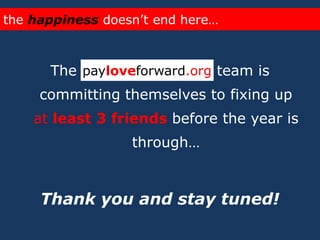 the happiness doesn’t end here…The                            team is committing themselves to fixing up at least 3 friends before the year is through… Thank you and stay tuned!