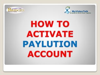 HOW TO
ACTIVATE
PAYLUTION
ACCOUNT
 