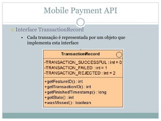 Mobile Payment API

Interface TransactionRecord
  • Cada transação é representada por um objeto que
    implementa esta interface
 