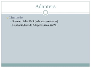 Adapters

Limitação
  Formato 8-bit SMS (máx 140 caracteres)
  Confiabilidade do Adapter (não é 100%)
 