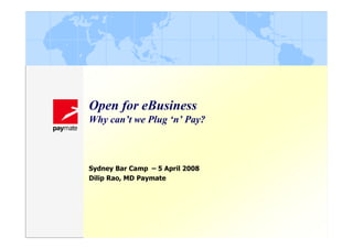 Open for eBusiness
Why can’t we Plug ‘n’ Pay?



Sydney Bar Camp – 5 April 2008
Dilip Rao, MD Paymate
 
