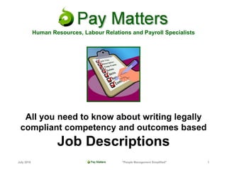 All you need to know about writing legally
compliant competency and outcomes based
Job Descriptions
Human Resources, Labour Relations and Payroll Specialists
July 2018 "People Management Simplified" 1
 