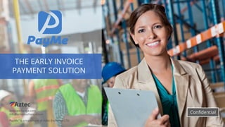 aztecexchange.com
info@aztecexchange.com
THE EARLY INVOICE
PAYMENT SOLUTION
Confidential
PayMe is a trademark of Aztec Exchange LTD
 
