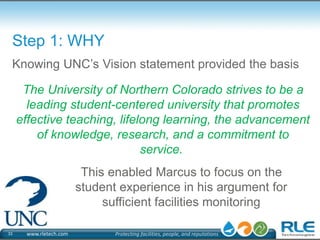 Step 1: WHY 
Knowing UNC’s Vision statement provided the basis 
The University of Northern Colorado strives to be a 
leadi...