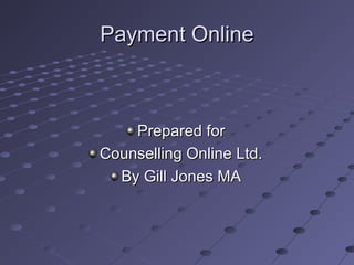 Payment OnlinePayment Online
Prepared forPrepared for
Counselling Online Ltd.Counselling Online Ltd.
By Gill Jones MABy Gill Jones MA
 