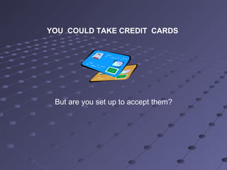 YOU COULD TAKE CREDIT CARDS
But are you set up to accept them?
 