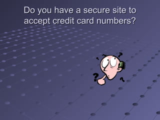 Do you have a secure site toDo you have a secure site to
accept credit card numbers?accept credit card numbers?
 