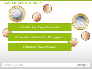 WAS SIE HEUTE LERNEN




        Aktueller Stand Paymentmethoden


     Problematik und Status Quo Micropayment


           Kriterien für Paymentauswahl
 