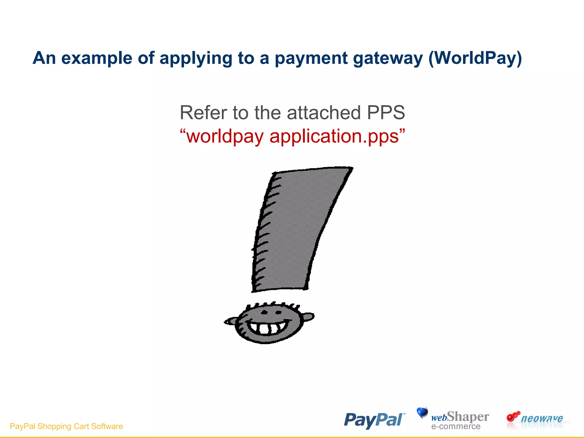 An example of applying to a payment gateway (WorldPay) Refer to the attached PPS “ worldpay application.pps” 