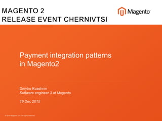 © 2015 Magento, Inc. All rights reserved.
Payment integration patterns
in Magento2
Dmytro Kvashnin
Software engineer 3 at Magento
19 Dec 2015
 