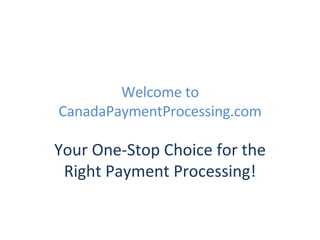 Welcome to CanadaPaymentProcessing.com Your One-Stop Choice for the Right Payment Processing! 
