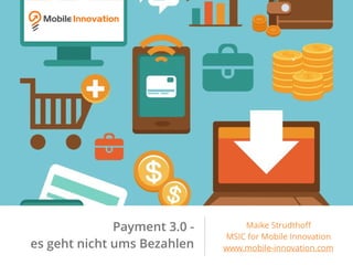 Payment 3.0 -
es geht nicht ums Bezahlen
Maike Strudthoﬀ
MSIC for Mobile Innovation
www.mobile-innovation.com
 