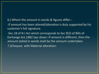 6.) Where the amount in words & figures differ:-
-If amount has been altered/alteration is duly supported by his
customer’...
