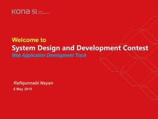 Copyright © 2015 Kona Software Lab Ltd. All Rights Reserved.
Welcome to
System Design and Development Contest
Web Application Development Track
Rafiqunnabi Nayan
6 May 2015
 