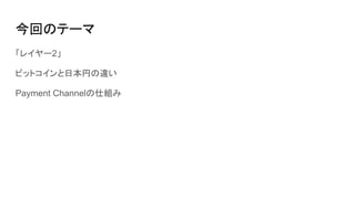 今回のテーマ
「レイヤー2」
ビットコインと日本円の違い
Payment Channelの仕組み
 