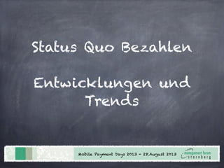 Status Quo Bezahlen
Entwicklungen und
Trends
Mobile Payment Days 2013 - 28.August 2013
 