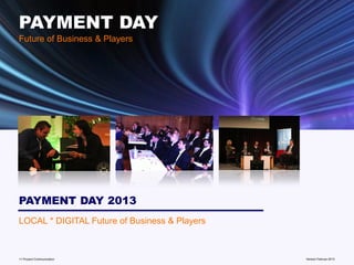 PAYMENT DAY
Future of Business & Players




PAYMENT DAY 2013
LOCAL * DIGITAL Future of Business & Players



11 Prozent Communication                       www.mobile-national-days.com 2013
                                                                     Version Februar
 