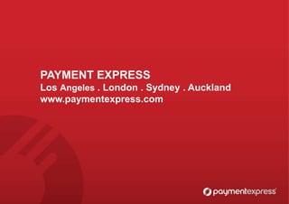 PAYMENT EXPRESS
Los Angeles . London . Sydney . Auckland
www.paymentexpress.com
 