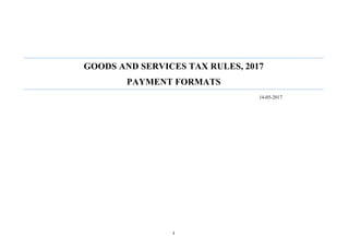 1	
	
GOODS AND SERVICES TAX RULES, 2017
PAYMENT FORMATS
14-05-2017
 