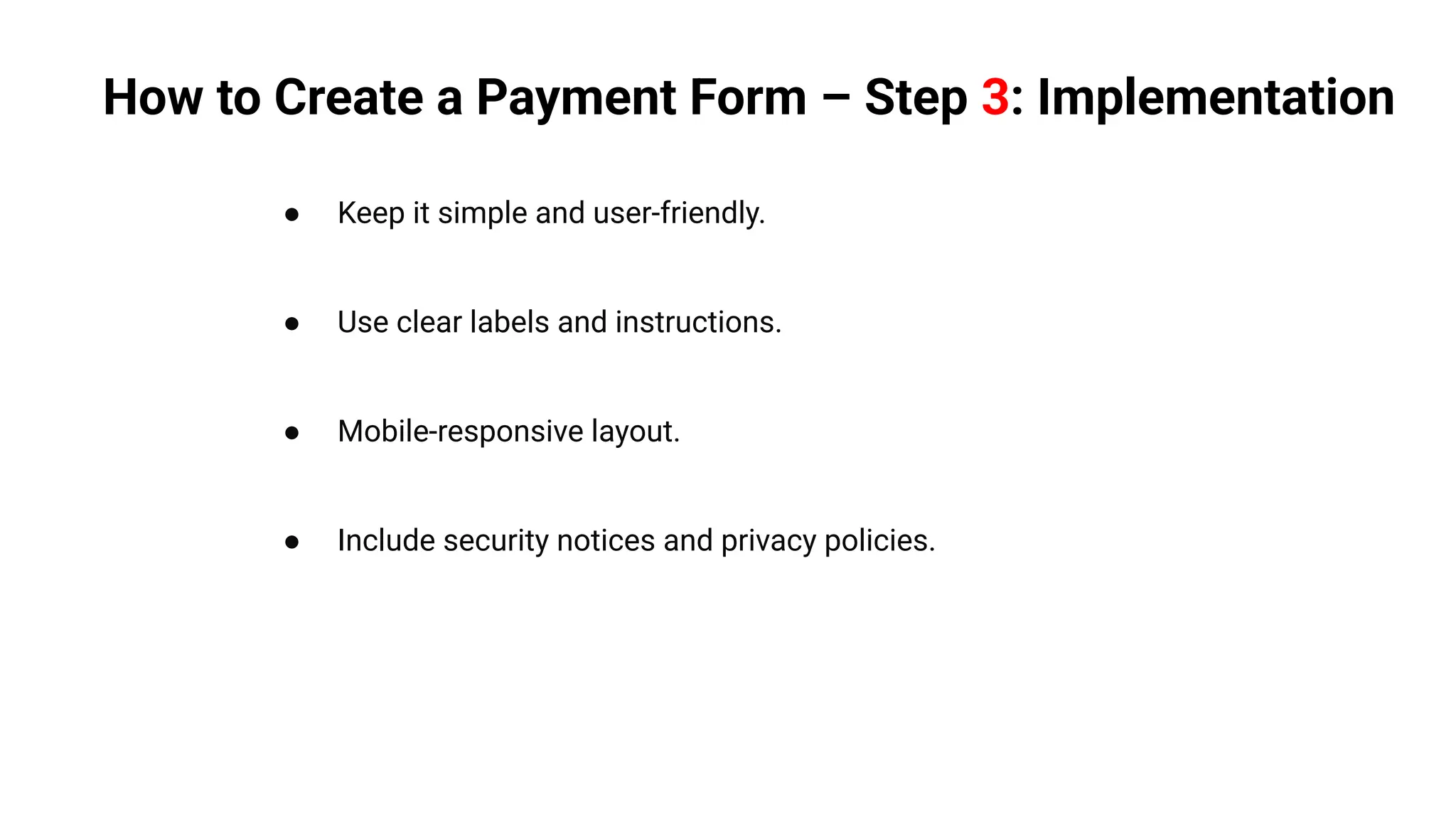 ● Keep it simple and user-friendly.
● Use clear labels and instructions.
● Mobile-responsive layout.
● Include security notices and privacy policies.
How to Create a Payment Form – Step 3: Implementation
 