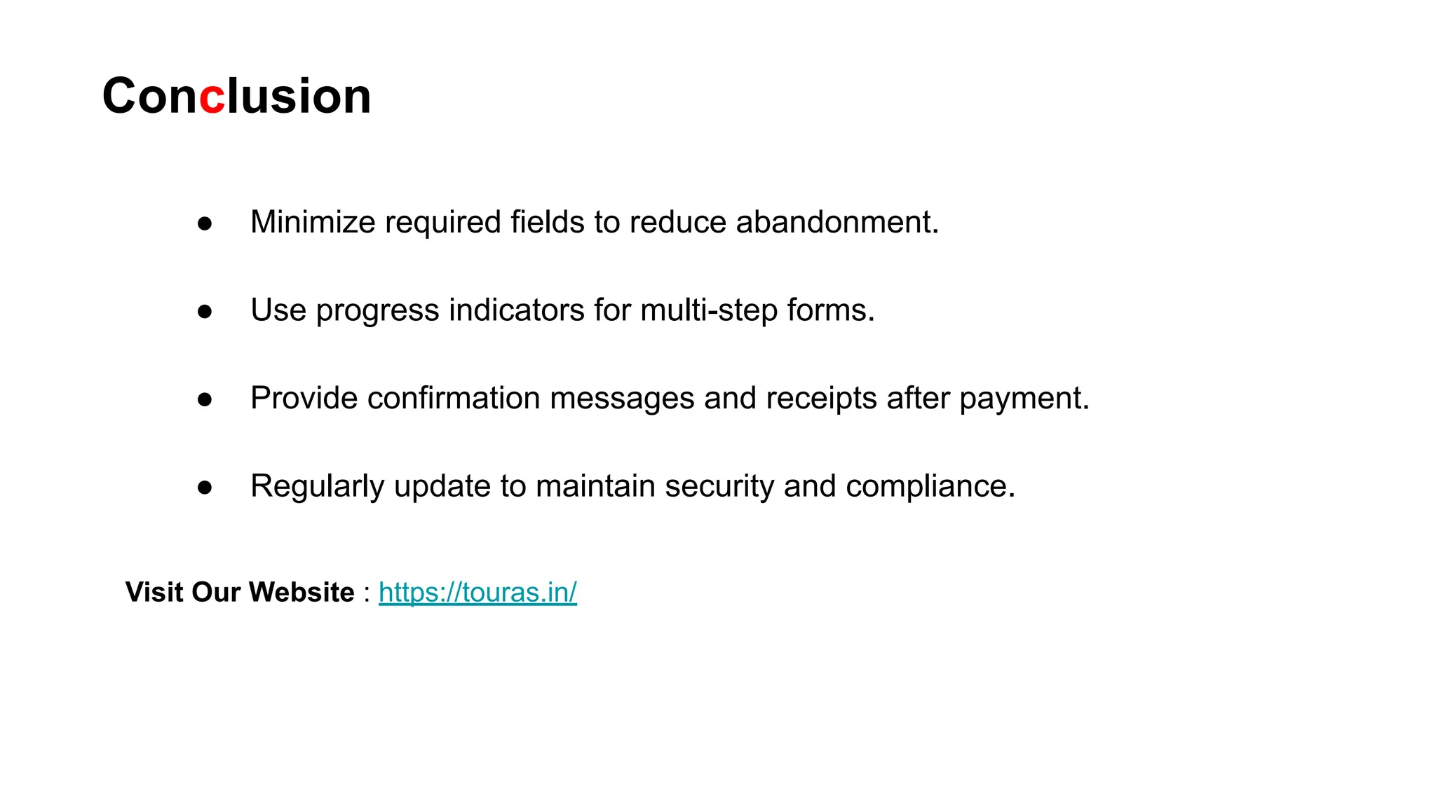 ● Minimize required fields to reduce abandonment.
● Use progress indicators for multi-step forms.
● Provide confirmation messages and receipts after payment.
● Regularly update to maintain security and compliance.
Conclusion
Visit Our Website : https://touras.in/
 