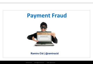 ramirocid.com ramiro@ramirocid.com Twitter: @ramirocid
Ramiro Cid | @ramirocid
Payment Fraud
 