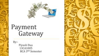 Payment
Gateway
By:-
Piyush Dua
13CA1005
BCA 3Rd Semester
 