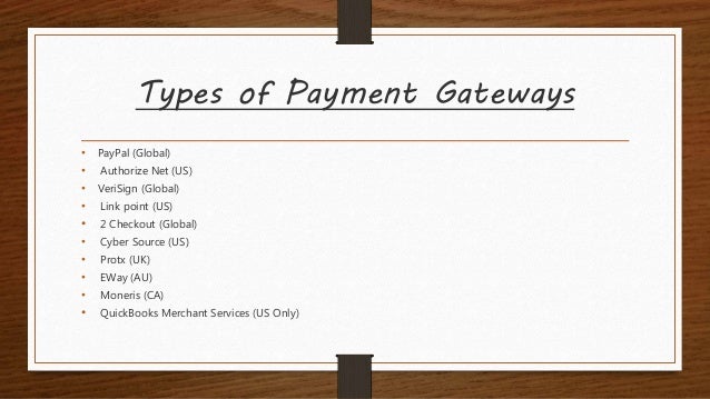 Types of Payment Gateways
• PayPal (Global)
• Authorize Net (US)
• VeriSign (Global)
• Link point (US)
• 2 Checkout (Global)
• Cyber Source (US)
• Protx (UK)
• EWay (AU)
• Moneris (CA)
• QuickBooks Merchant Services (US Only)
 