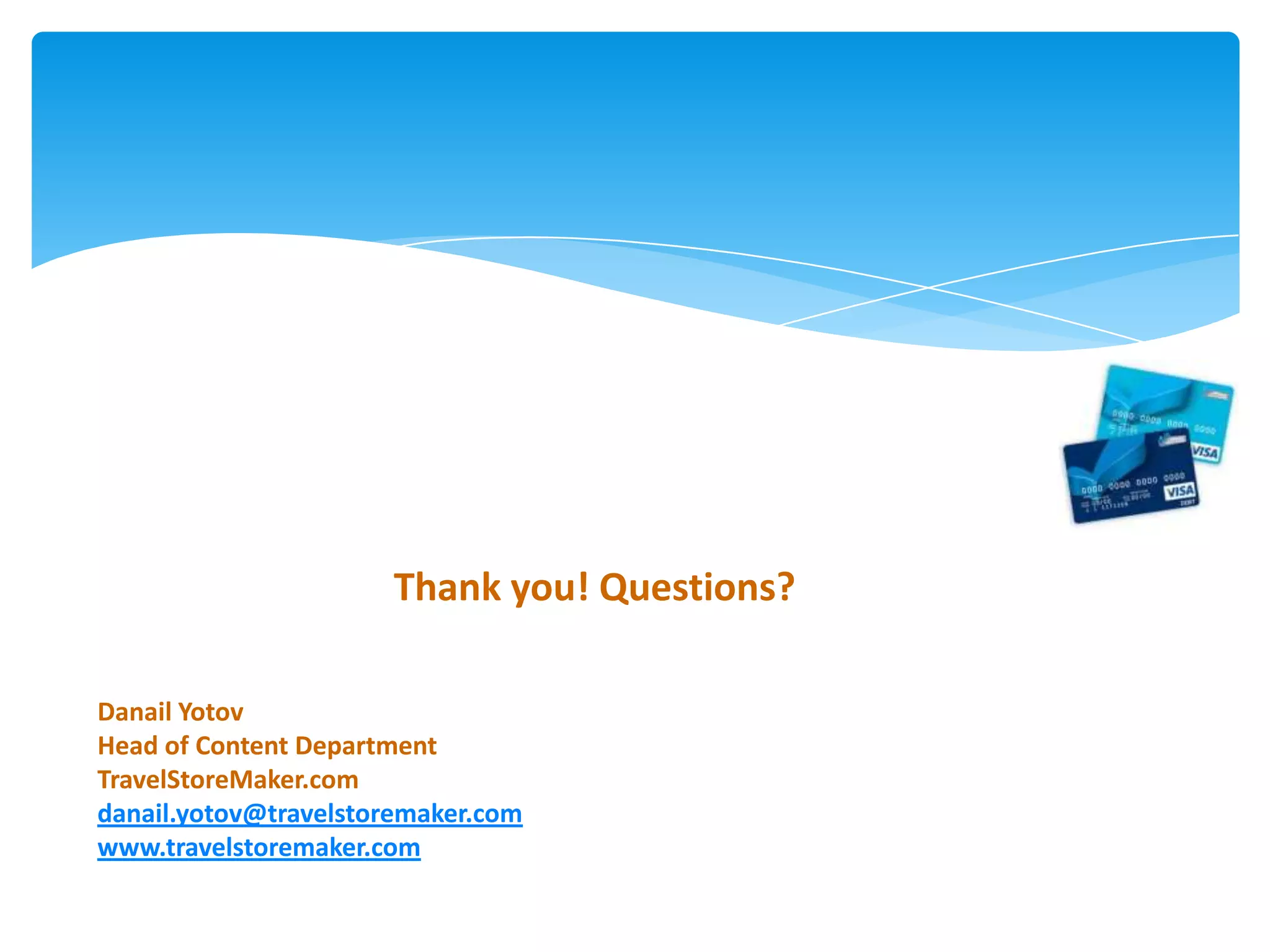 Thank you! Questions?

Danail Yotov
Head of Content Department
TravelStoreMaker.com
danail.yotov@travelstoremaker.com
www.travelstoremaker.com
 