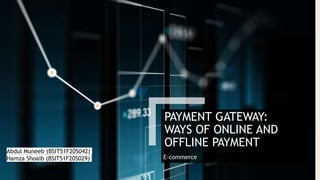 PAYMENT GATEWAY:
WAYS OF ONLINE AND
OFFLINE PAYMENT
E-commerce
Abdul Muneeb (BSIT51F20S042)
Hamza Shoaib (BSIT51F20S029)
 
