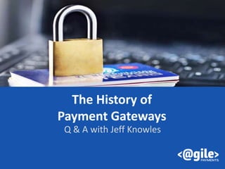 The History of
Payment Gateways
Q & A with Jeff Knowles
 
