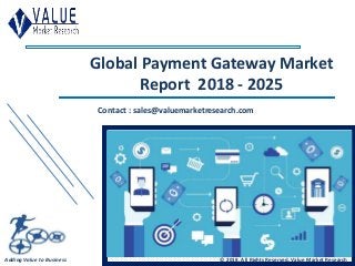 Global Payment Gateway Market
Report 2018 - 2025
Contact : sales@valuemarketresearch.com
Adding Value to Business © 2018, All Rights Reserved, Value Market Research
 