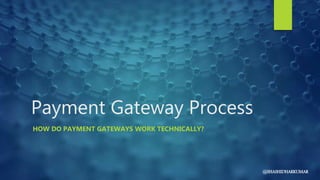 Payment Gateway Process
HOW DO PAYMENT GATEWAYS WORK TECHNICALLY?
@SHASHIDHARKUMAR
 
