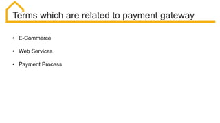 Terms which are related to payment gateway
• E-Commerce
• Web Services
• Payment Process
 