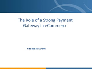The Role of a Strong Payment
Gateway in eCommerce
Virbhadra Swami
 