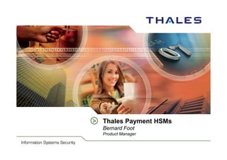 Information Security Systems



                               >   Thales Payment HSMs
                                   Bernard Foot
                                   Product Manager
 
