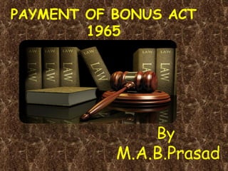 PAYMENT OF BONUS ACT
        1965




               By
           M.A.B.Prasad
                          1
 