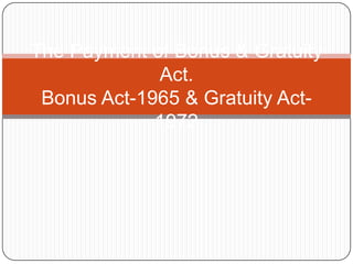 The Payment of Bonus & Gratuity
             Act.
 Bonus Act-1965 & Gratuity Act-
             1972
 