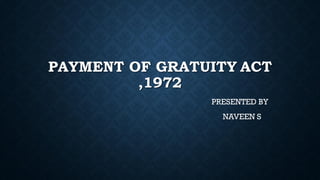 PAYMENT OF GRATUITY ACT
,1972
PRESENTED BY
NAVEEN S
 