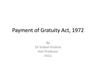 Payment of Gratuity Act, 1972
By
Dr Sridevi Krishna
Asst Professor
VVLC
 