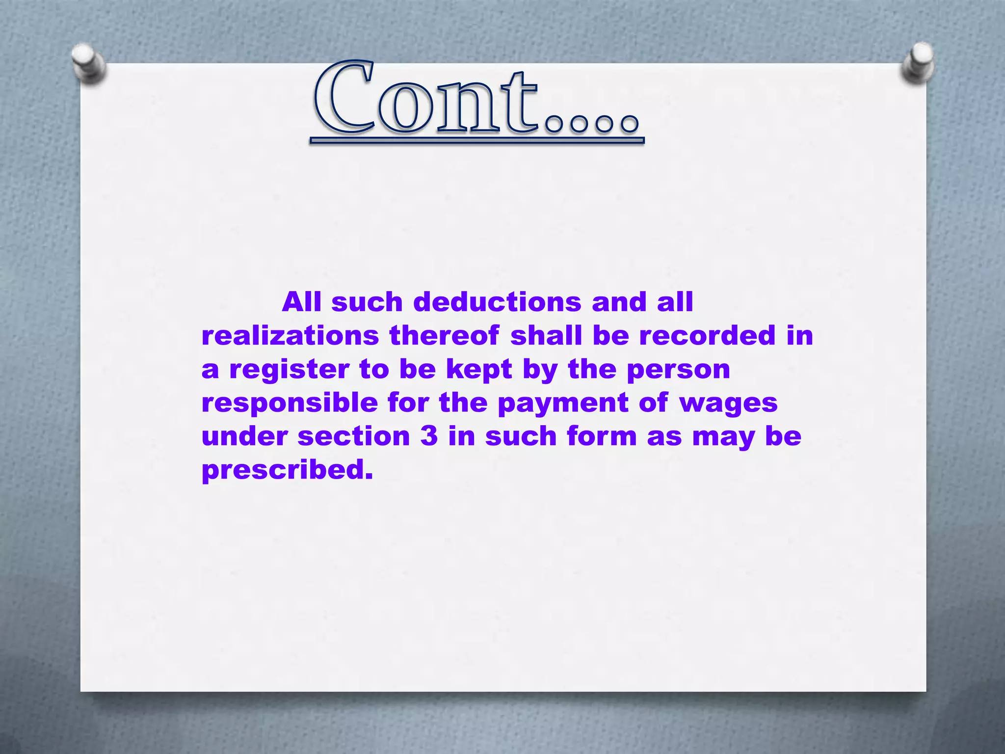 All such deductions and all
realizations thereof shall be recorded in
a register to be kept by the person
responsible for the payment of wages
under section 3 in such form as may be
prescribed.

 