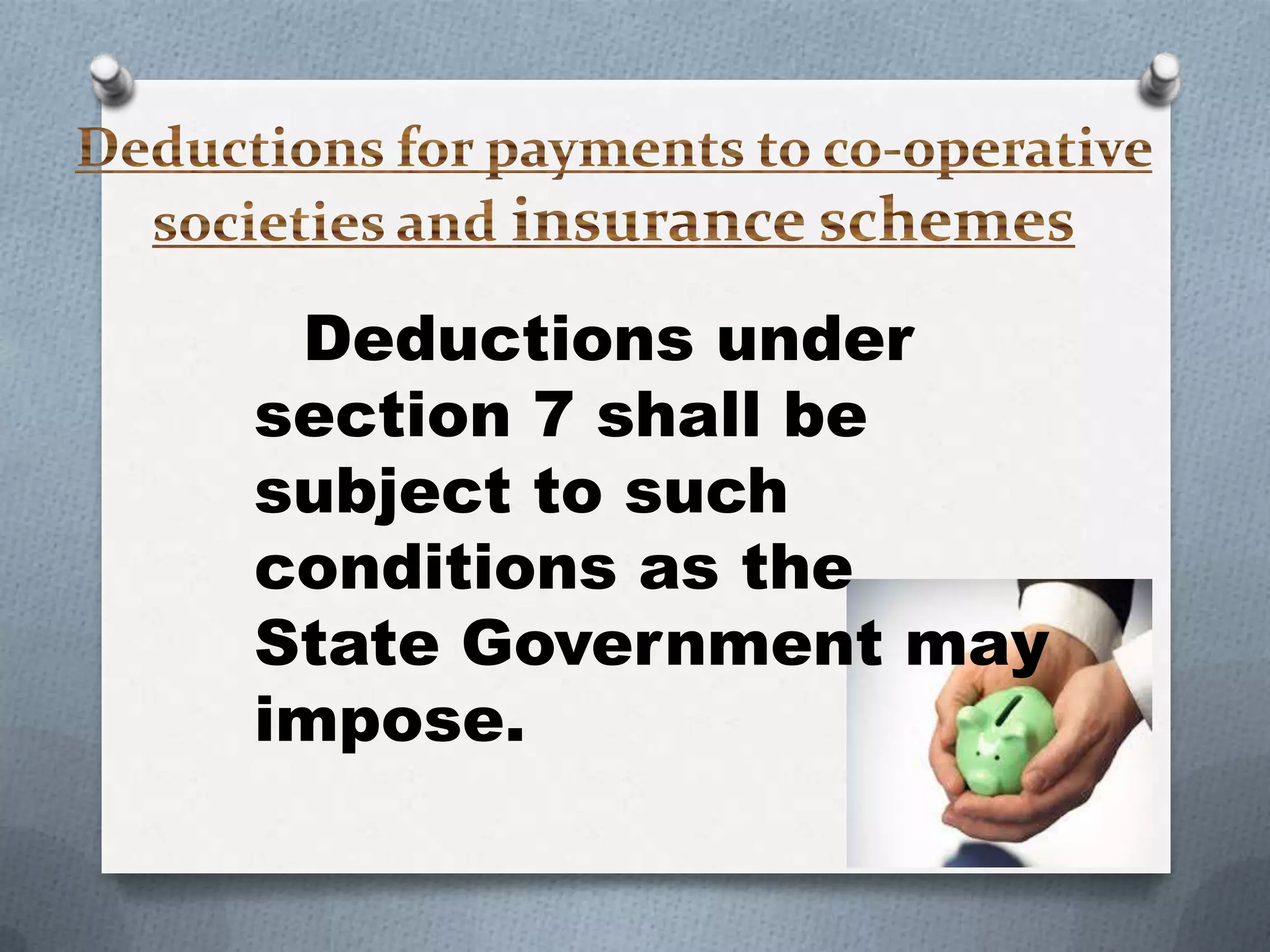 Deductions under
section 7 shall be
subject to such
conditions as the
State Government may
impose.

 